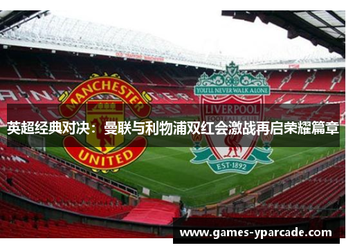 英超经典对决：曼联与利物浦双红会激战再启荣耀篇章