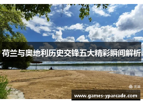 荷兰与奥地利历史交锋五大精彩瞬间解析