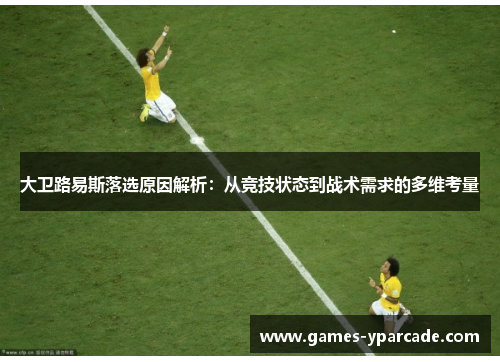 大卫路易斯落选原因解析:从竞技状态到战术需求的多维考量 大卫路易斯落选原因解析:从竞技状态到战术需求的多维考量
