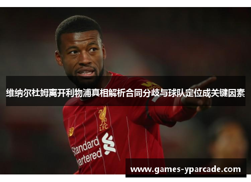 维纳尔杜姆离开利物浦真相解析合同分歧与球队定位成关键因素 维纳尔杜姆离开利物浦真相解析合同分歧与球队定位成关键因素