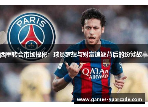 西甲转会市场揭秘:球员梦想与财富追逐背后的纷繁故事 西甲转会市场揭秘:球员梦想与财富追逐背后的纷繁故事