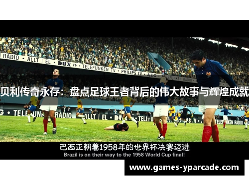 贝利传奇永存:盘点足球王者背后的伟大故事与辉煌成就 贝利传奇永存:盘点足球王者背后的伟大故事与辉煌成就