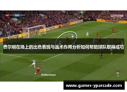 费尔明在场上的出色表现与战术作用分析如何帮助球队取得成功
