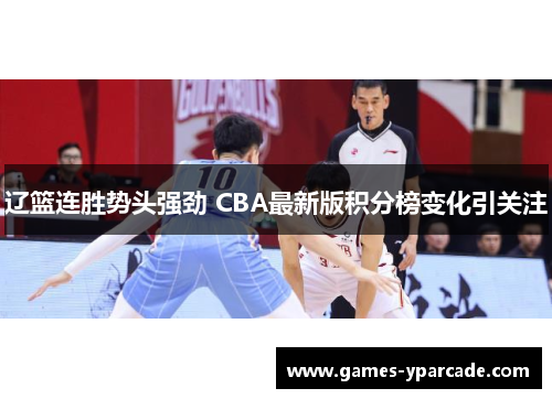 辽篮连胜势头强劲 CBA最新版积分榜变化引关注