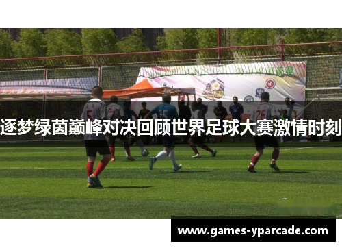 逐梦绿茵巅峰对决回顾世界足球大赛激情时刻