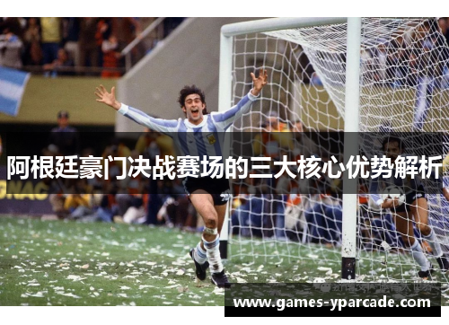 阿根廷豪门决战赛场的三大核心优势解析