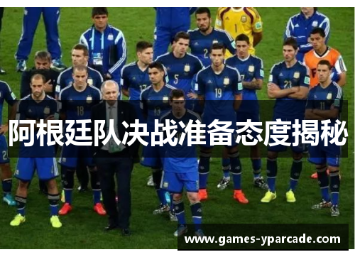 阿根廷队决战准备态度揭秘