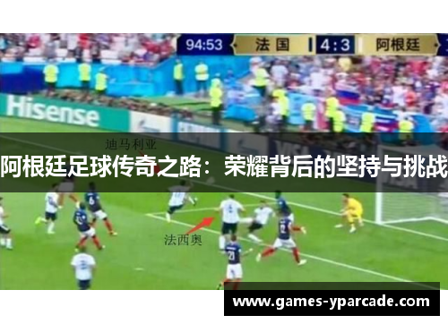 阿根廷足球传奇之路：荣耀背后的坚持与挑战