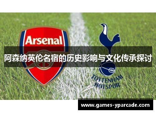 阿森纳英伦名宿的历史影响与文化传承探讨