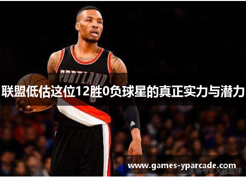 联盟低估这位12胜0负球星的真正实力与潜力