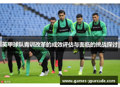 英甲球队青训改革的成效评估与面临的挑战探讨
