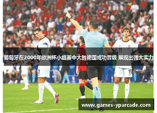 葡萄牙在2000年欧洲杯小组赛中大胜德国成功晋级 展现出强大实力