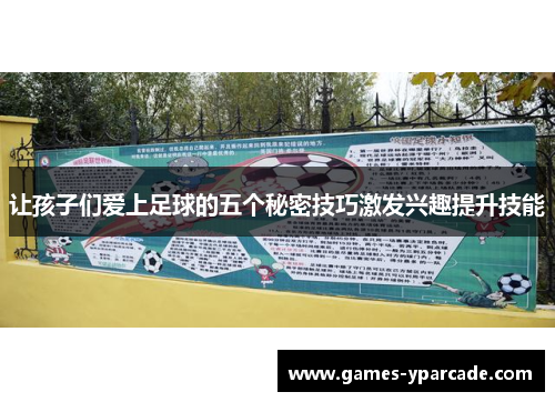 让孩子们爱上足球的五个秘密技巧激发兴趣提升技能