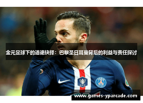 金元足球下的道德抉择：巴黎圣日耳曼背后的利益与责任探讨