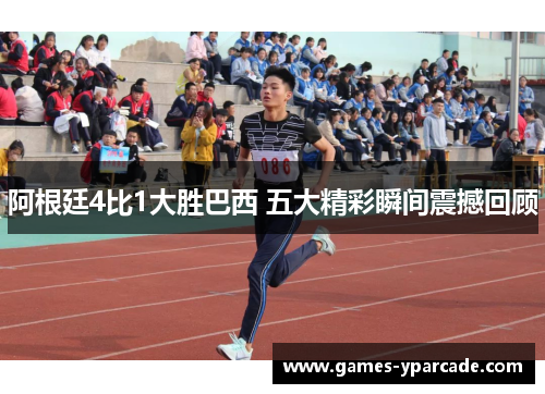 阿根廷4比1大胜巴西 五大精彩瞬间震撼回顾 阿根廷4比1大胜巴西 五大精彩瞬间震撼回顾