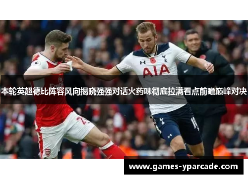 本轮英超德比阵容风向揭晓强强对话火药味彻底拉满看点前瞻巅峰对决