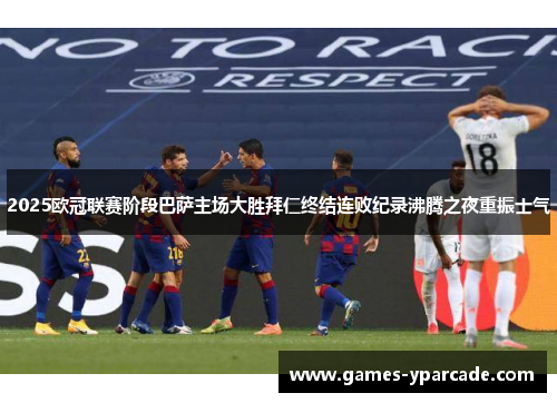 2025欧冠联赛阶段巴萨主场大胜拜仁终结连败纪录沸腾之夜重振士气