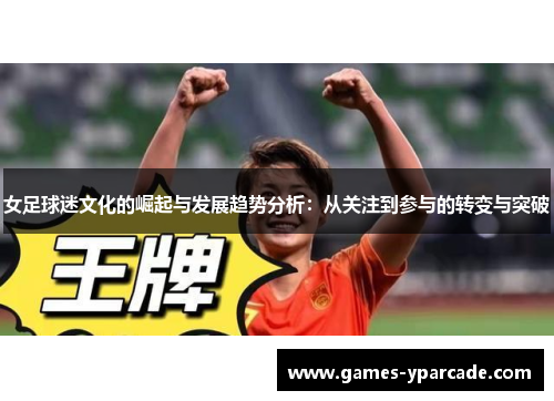女足球迷文化的崛起与发展趋势分析：从关注到参与的转变与突破
