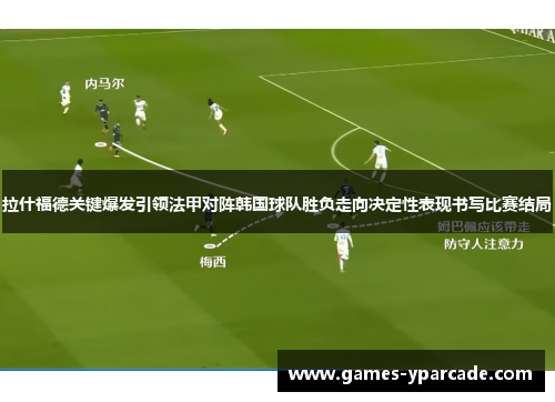 拉什福德关键爆发引领法甲对阵韩国球队胜负走向决定性表现书写比赛结局