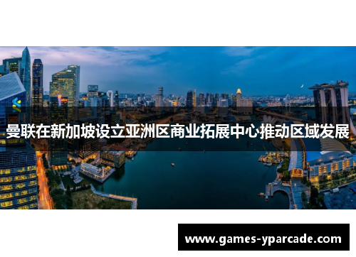 曼联在新加坡设立亚洲区商业拓展中心推动区域发展 曼联在新加坡设立亚洲区商业拓展中心推动区域发展