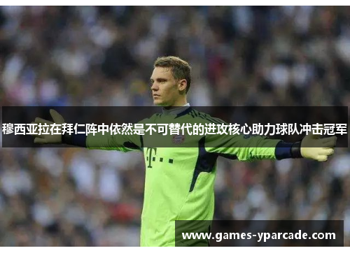 穆西亚拉在拜仁阵中依然是不可替代的进攻核心助力球队冲击冠军