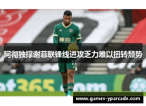 阿彻独撑谢菲联锋线进攻乏力难以扭转颓势