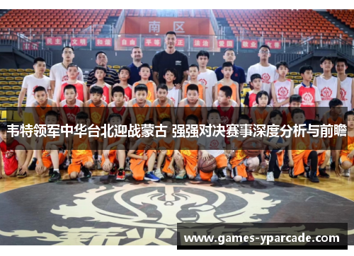 韦特领军中华台北迎战蒙古 强强对决赛事深度分析与前瞻