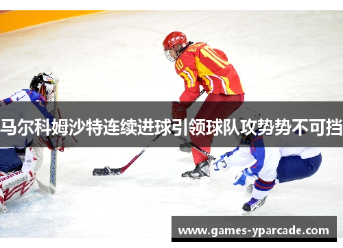 马尔科姆沙特连续进球引领球队攻势势不可挡