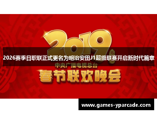 2026赛季日职联正式更名为明治安田J1超级联赛开启新时代篇章