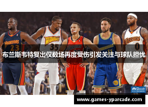 布兰斯韦特复出仅数场再度受伤引发关注与球队担忧