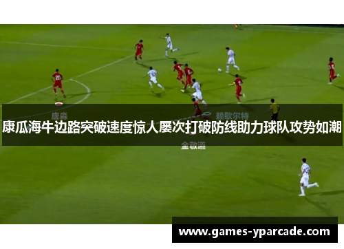 康瓜海牛边路突破速度惊人屡次打破防线助力球队攻势如潮