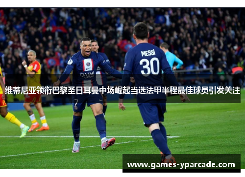 维蒂尼亚领衔巴黎圣日耳曼中场崛起当选法甲半程最佳球员引发关注 维蒂尼亚领衔巴黎圣日耳曼中场崛起当选法甲半程最佳球员引发关注