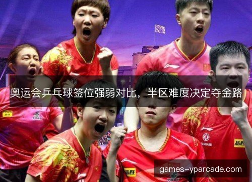 奥运会乒乓球签位强弱对比,半区难度决定夺金路 奥运会乒乓球签位强弱对比,半区难度决定夺金路