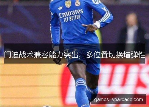 门迪战术兼容能力突出,多位置切换增弹性 门迪战术兼容能力突出,多位置切换增弹性
